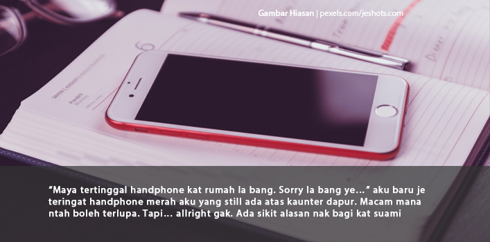 “Maya Tertinggal Handphone Kat Rumah La Bang. Sorry La Bang Ye…” Tapi Bila Kerap Sangat Dipersoalkan Oleh Suamiku, Buat Aku Rasa Sakit Hati. 
