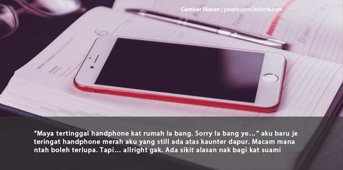 â€œMaya Tertinggal Handphone Kat Rumah La Bang. Sorry La Bang Yeâ€¦â€ Tapi Bila Kerap Sangat Dipersoalkan Oleh Suamiku, Buat Aku Rasa Sakit Hati. 
