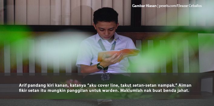 Arif Pandang Kiri Kanan, Katanya â€œaku Cover Line, Takut Setan-setan Nampak.â€ Aiman Fikir Setan Itu Mungkin Panggilan Untuk Warden. Maklumlah Nak Buat Benda Jahat.